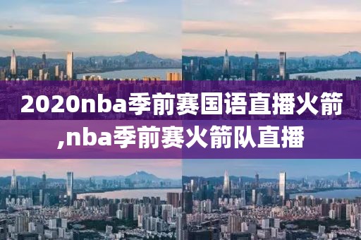 2020nba季前赛国语直播火箭,nba季前赛火箭队直播