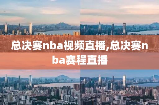 总决赛nba视频直播,总决赛nba赛程直播