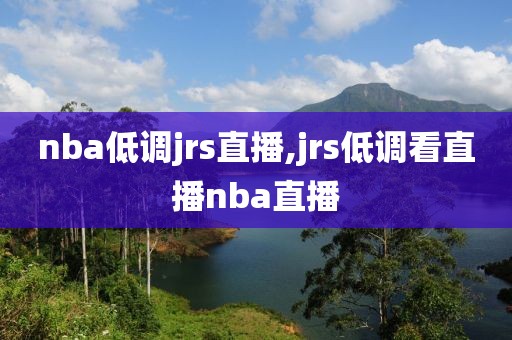 nba低调jrs直播,jrs低调看直播nba直播