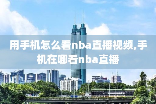 用手机怎么看nba直播视频,手机在哪看nba直播