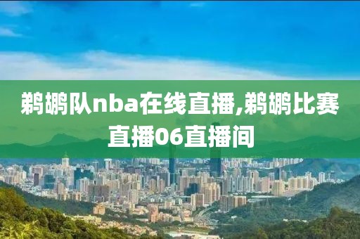 鹈鹕队nba在线直播,鹈鹕比赛直播06直播间