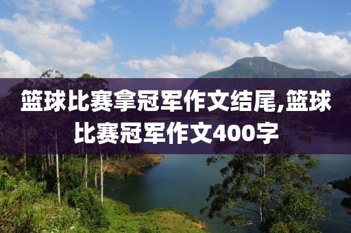 篮球比赛拿冠军作文结尾,篮球比赛冠军作文400字