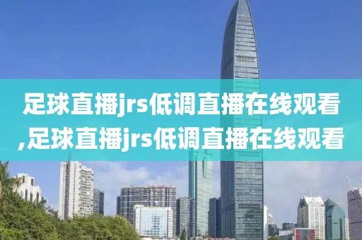 足球直播jrs低调直播在线观看,足球直播jrs低调直播在线观看