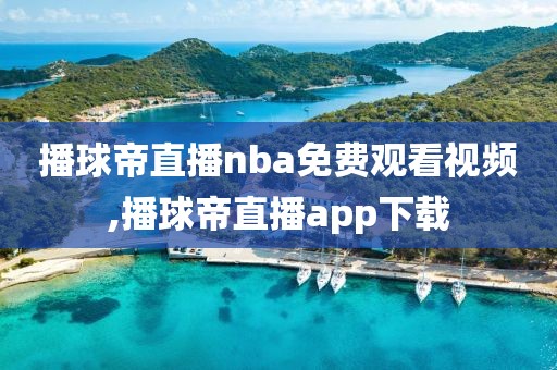 播球帝直播nba免费观看视频,播球帝直播app下载