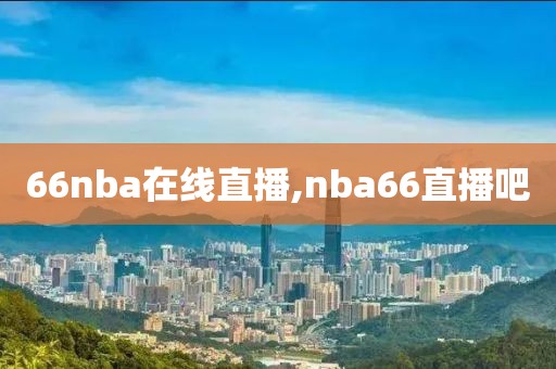 66nba在线直播,nba66直播吧