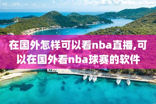 在国外怎样可以看nba直播,可以在国外看nba球赛的软件