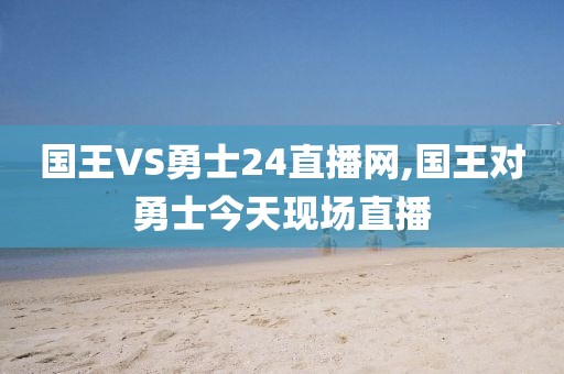 国王VS勇士24直播网,国王对勇士今天现场直播