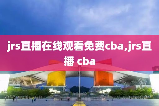 jrs直播在线观看免费cba,jrs直播 cba