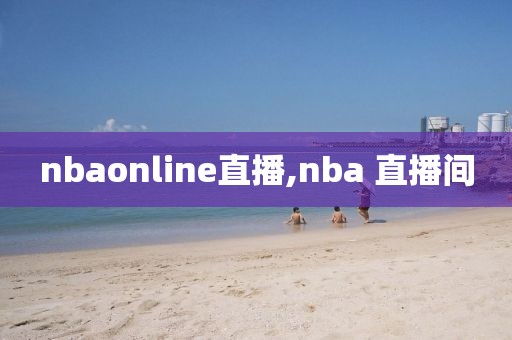 nbaonline直播,nba 直播间