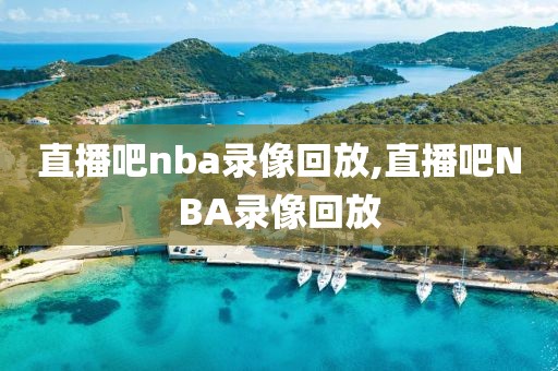 直播吧nba录像回放,直播吧NBA录像回放