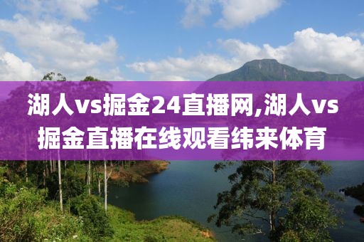 湖人vs掘金24直播网,湖人vs掘金直播在线观看纬来体育