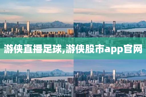 游侠直播足球,游侠股市app官网