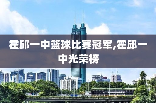霍邱一中篮球比赛冠军,霍邱一中光荣榜