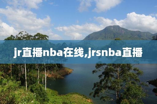 jr直播nba在线,jrsnba直播