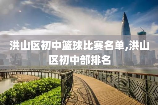 洪山区初中篮球比赛名单,洪山区初中部排名