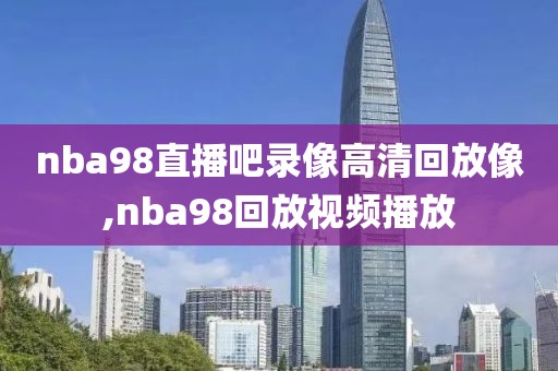 nba98直播吧录像高清回放像,nba98回放视频播放