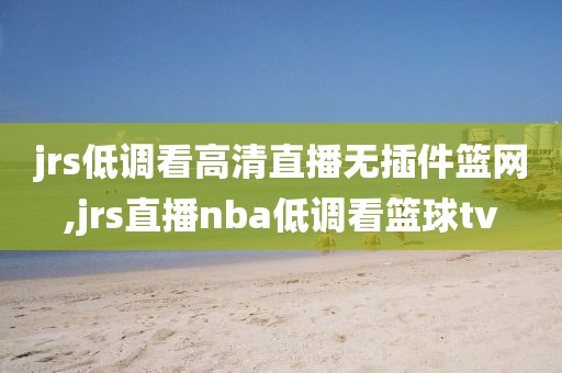 jrs低调看高清直播无插件篮网,jrs直播nba低调看篮球tv