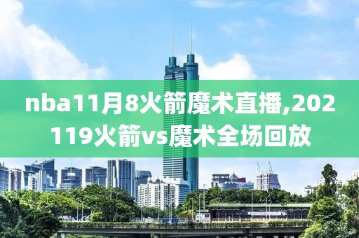 nba11月8火箭魔术直播,202119火箭vs魔术全场回放