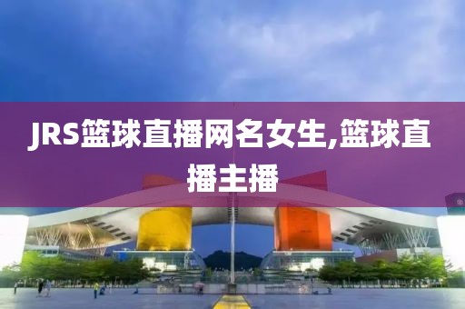 JRS篮球直播网名女生,篮球直播主播