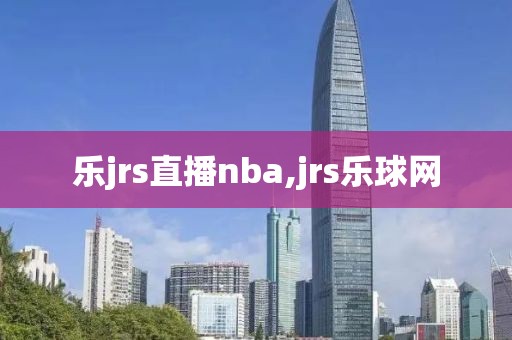 乐jrs直播nba,jrs乐球网