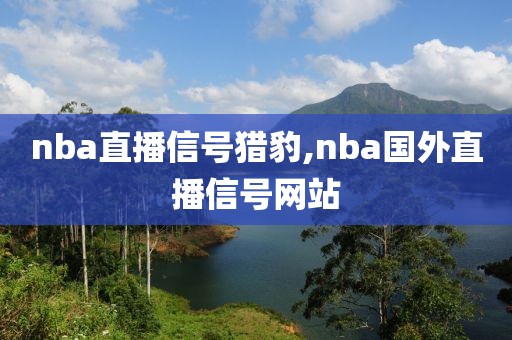 nba直播信号猎豹,nba国外直播信号网站