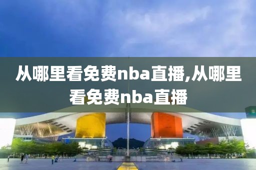 从哪里看免费nba直播,从哪里看免费nba直播