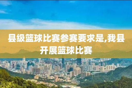 县级篮球比赛参赛要求是,我县开展篮球比赛