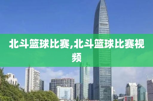 北斗篮球比赛,北斗篮球比赛视频