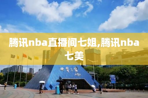 腾讯nba直播间七姐,腾讯nba七美