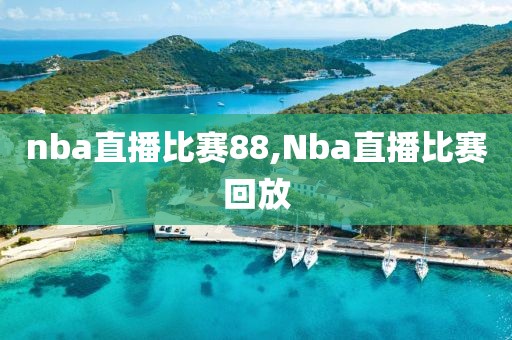 nba直播比赛88,Nba直播比赛回放