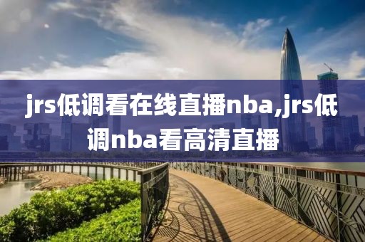 jrs低调看在线直播nba,jrs低调nba看高清直播