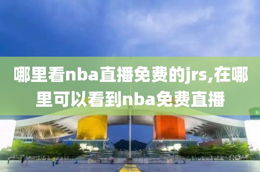 哪里看nba直播免费的jrs,在哪里可以看到nba免费直播