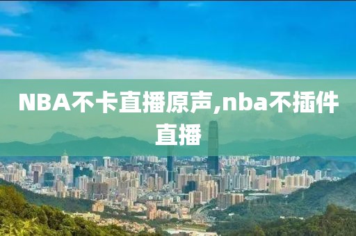 NBA不卡直播原声,nba不插件直播