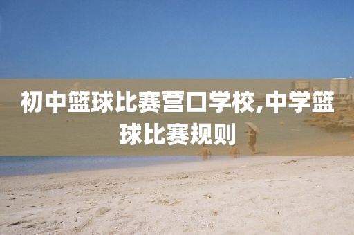 初中篮球比赛营口学校,中学篮球比赛规则
