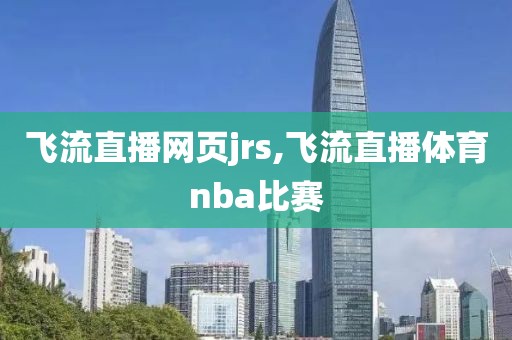 飞流直播网页jrs,飞流直播体育nba比赛