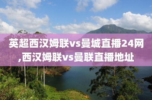 英超西汉姆联vs曼城直播24网,西汉姆联vs曼联直播地址