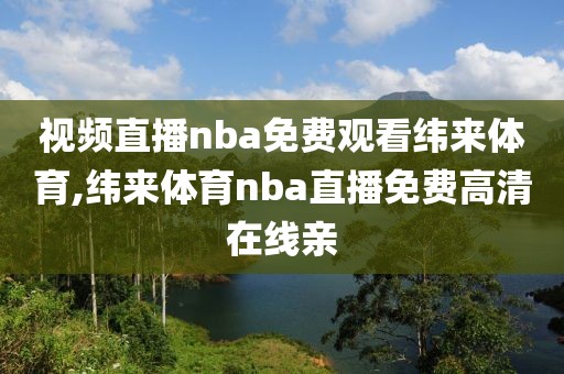 视频直播nba免费观看纬来体育,纬来体育nba直播免费高清在线亲