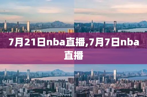 7月21日nba直播,7月7日nba直播