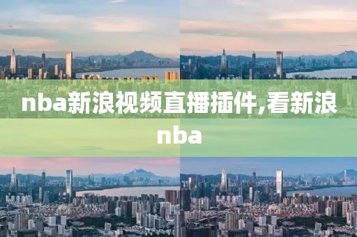 nba新浪视频直播插件,看新浪nba