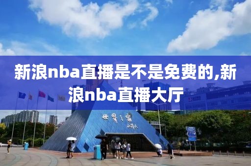 新浪nba直播是不是免费的,新浪nba直播大厅