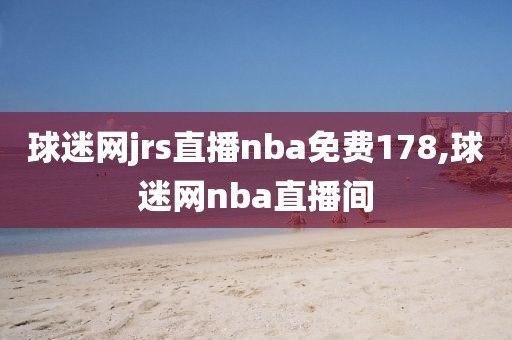 球迷网jrs直播nba免费178,球迷网nba直播间