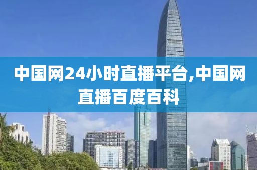 中国网24小时直播平台,中国网直播百度百科