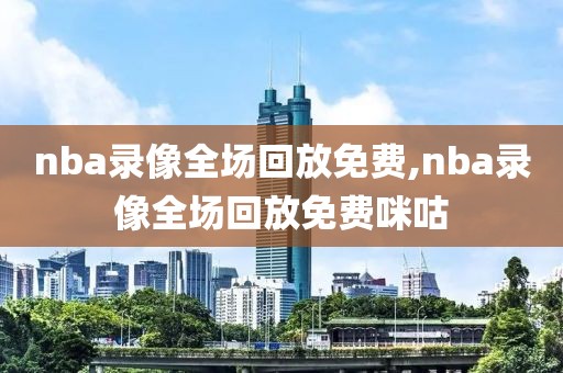 nba录像全场回放免费,nba录像全场回放免费咪咕