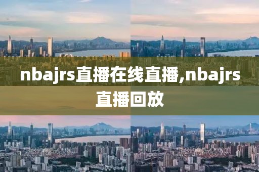 nbajrs直播在线直播,nbajrs直播回放