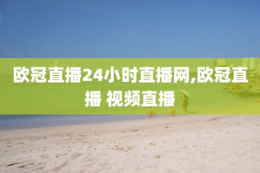 欧冠直播24小时直播网,欧冠直播 视频直播