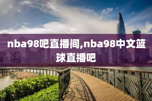 nba98吧直播间,nba98中文篮球直播吧