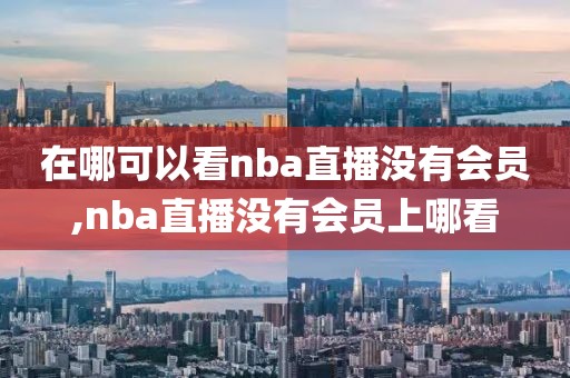 在哪可以看nba直播没有会员,nba直播没有会员上哪看