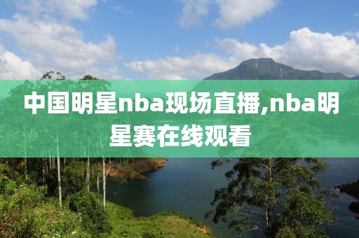 中国明星nba现场直播,nba明星赛在线观看