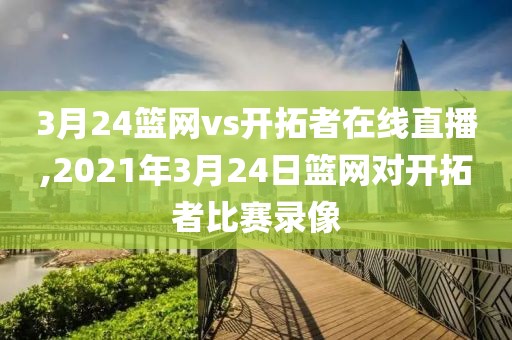 3月24篮网vs开拓者在线直播,2021年3月24日篮网对开拓者比赛录像