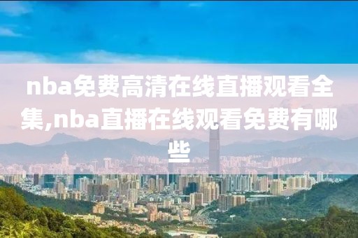 nba免费高清在线直播观看全集,nba直播在线观看免费有哪些